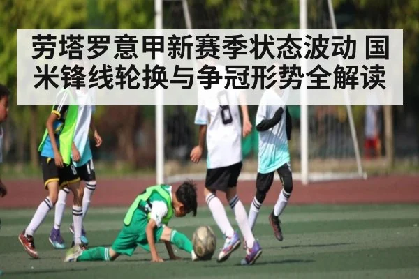 劳塔罗意甲新赛季状态波动 国米锋线轮换与争冠形势全解读