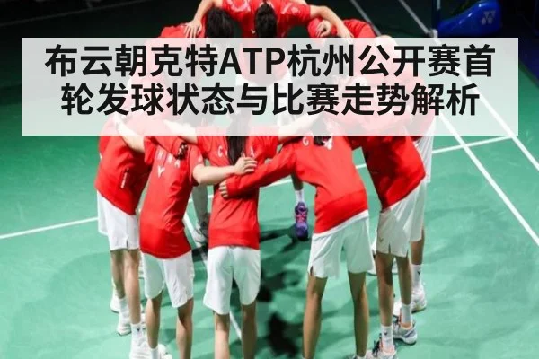 布云朝克特ATP杭州公开赛首轮发球状态与比赛走势解析