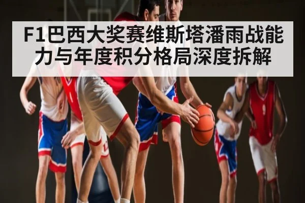 F1巴西大奖赛维斯塔潘雨战能力与年度积分格局深度拆解