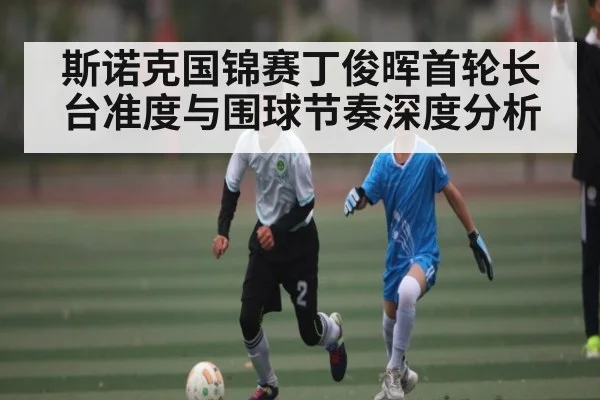斯诺克国锦赛丁俊晖首轮长台准度与围球节奏深度分析