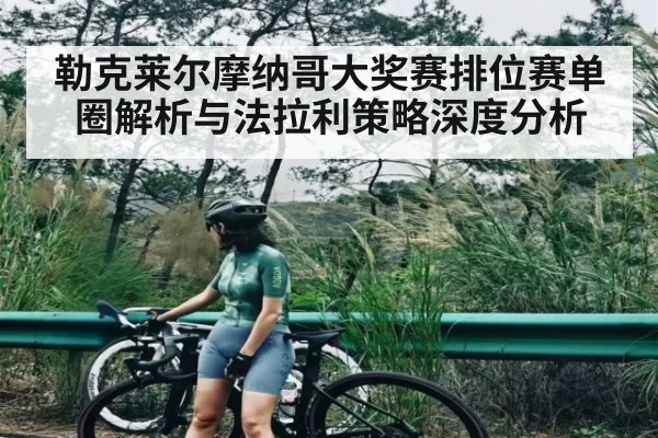 勒克莱尔摩纳哥大奖赛排位赛单圈解析与法拉利策略深度分析