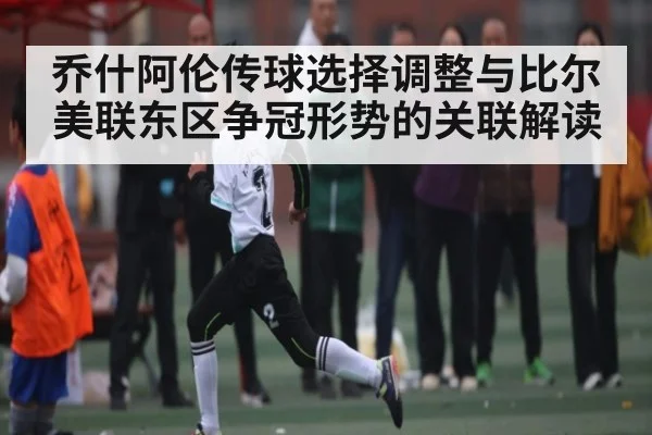 乔什阿伦传球选择调整与比尔美联东区争冠形势的关联解读