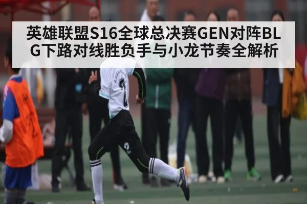 英雄联盟S16全球总决赛GEN对阵BLG下路对线胜负手与小龙节奏全解析