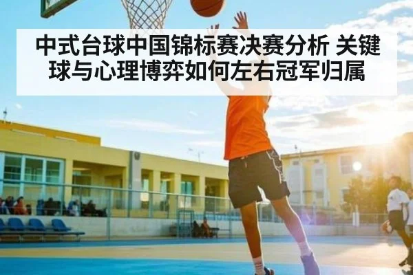 中式台球中国锦标赛决赛分析 关键球与心理博弈如何左右冠军归属