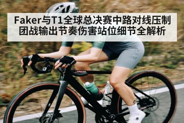 Faker与T1全球总决赛中路对线压制团战输出节奏伤害站位细节全解析