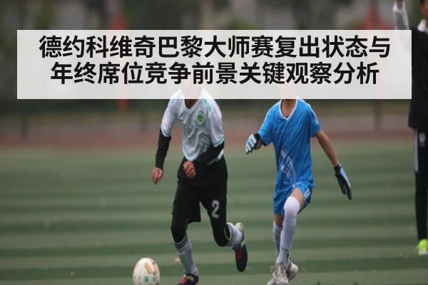 德约科维奇巴黎大师赛复出状态与年终席位竞争前景关键观察分析