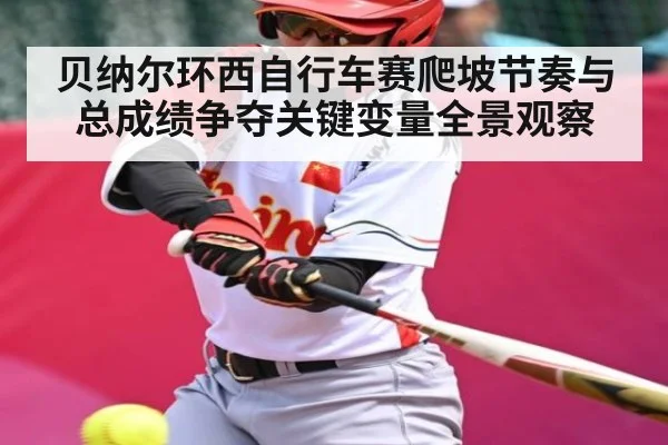 贝纳尔环西自行车赛爬坡节奏与总成绩争夺关键变量全景观察