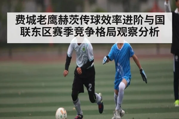 费城老鹰赫茨传球效率进阶与国联东区赛季竞争格局观察分析
